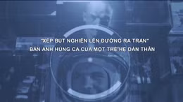 Thông điệp lịch sử: 'Xếp bút nghiên lên đường ra trận' - Bản anh hùng ca của một thế hệ dấn thân