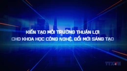 Kiến tạo môi trường thuận lợi cho khoa học công nghệ, đổi mới sáng tạo