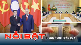 Tin tức TV nổi bật tuần qua: Quan hệ hữu nghị vĩ đại, đoàn kết đặc biệt Việt Nam - Lào bước sang giai đoạn mới