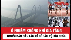 Ô nhiễm không khí gia tăng, người dân cần làm gì để bảo vệ sức khoẻ?