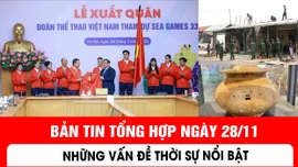 Bản tin tổng hợp ngày 28/11 - Những vấn đề thời sự nổi bật