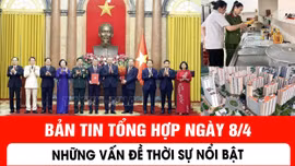 Bản tin tổng hợp ngày 8/4: Những vấn đề thời sự nổi bật