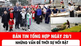 Bản tin tổng hợp ngày 28/1: Những vấn đề thời sự nổi bật