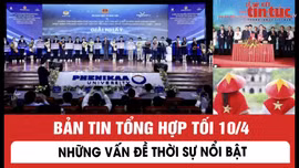 Bản tin trong nước tổng hợp tối 10/4/2026