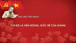 Học Bác mỗi ngày: 'Chi bộ là nền móng, gốc rễ của đảng'