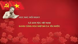 Học Bác mỗi ngày: Cả dân tộc Việt Nam đang cùng hoà nhịp bài ca yêu nước