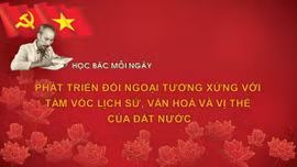 Học Bác mỗi ngày: Phát triển đối ngoại tương xứng với tầm vóc lịch sử, văn hoá và vị thế của đất nước