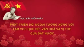 Học Bác mỗi ngày: Phát triển đối ngoại tương xứng với tầm vóc lịch sử, văn hoá và vị thế của đất nước