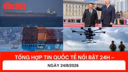 Tổng hợp tin nóng quốc tế 24h - Ngày 24/8/2026