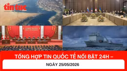 Tổng hợp tin quốc tế 24h - Ngày 25/5/2026