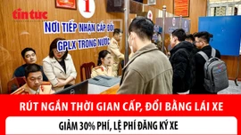 Thủ tục cấp giấy phép lái xe rút xuống 4 ngày rưỡi, giảm 30% lệ phí đăng ký xe