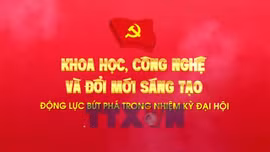 Khoa học, công nghệ và đổi mới sáng tạo - Động lực bứt phá trong nhiệm kỳ Đại hội XIII