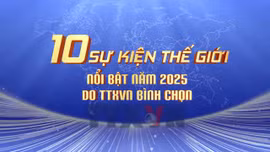 10 sự kiện thế giới nổi bật năm 2025 do TTXVN bình chọn