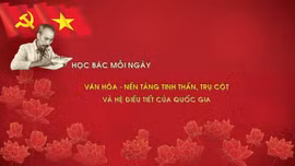 HỌC BÁC MỖI NGÀY: Văn hóa - nền tảng tinh thần, trụ cột quốc gia