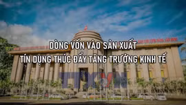 Dòng vốn vào sản xuất - Tín dụng thúc đẩy tăng trưởng kinh tế
