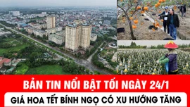 Bản tin tối ngày 24/1 của báo Tin tức và dân tộc sẽ có những nội dung chính sau đây.