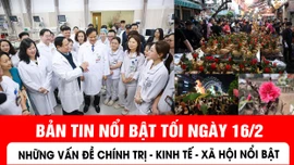 Bản tin tối ngày 16/2 của báo Tin tức và dân tộc sẽ có những nội dung chính sau đây.