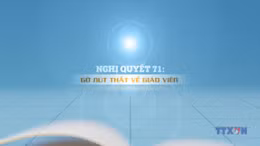 Nghị quyết 71: Gỡ nút thắt về giáo viên