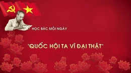 Học Bác mỗi ngày: 'Quốc hội ta vĩ đại thật'