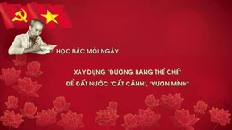 Học Bác mỗi ngày: Xây dựng 'đường băng thể chế' để đất nước 'cất cánh', 'vươn mình'