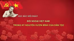 Học Bác mỗi ngày: Đối ngoại Việt Nam trong kỷ nguyên vươn mình của dân tộc