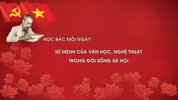 Học Bác mỗi ngày: Sứ mệnh của văn học, nghệ thuật trong đời sống xã hội