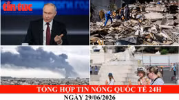 Tổng hợp tin nóng quốc tế 24h - Ngày 29/06/2026