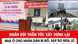 Quân đội thần tốc xây dựng lại nhà ở cho nhân dân bị đổ, sập do mưa lũ