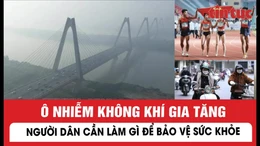 Ô nhiễm không khí gia tăng, người dân cần làm gì để bảo vệ sức khoẻ?