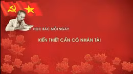 Học Bác mỗi ngày: Kiến thiết cần có nhân tài