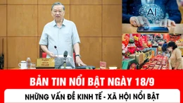 Bản tin nối bật ngày 18/9: Những vấn đề kinh tế - xã hội đáng quan tâm