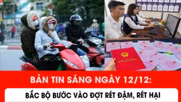Bản tin sáng ngày 12/12: Bắc Bộ bước vào đợt rét đậm, rét hại