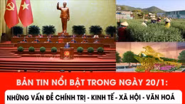 Bản tin nổi bật trong ngày 20/1: Những vấn đề chính trị - kinh tế - xã hội - văn hoá