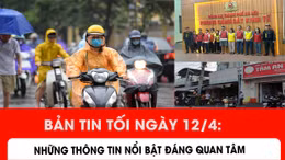 Bản tin trong nước nổi bật tối 12/4/2026