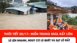 Thời tiết ngày 20/11: Miền Trung mưa rất lớn, lũ lên nhanh, nguy cơ cao lũ quét và sạt lở đất