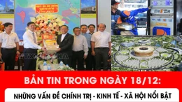Những vấn đề chính trị - kinh tế - xã hội đáng quan tâm trong ngày 18/12