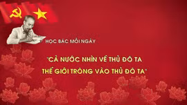 Học Bác mỗi ngày: 'Cả nước nhìn về Thủ đô ta, thế giới trông vào Thủ đô ta'
