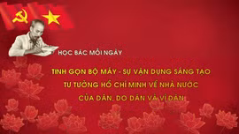 Học Bác mỗi ngày: Tinh gọn bộ máy - sự vận dụng sáng tạo tư tưởng Hồ Chí Minh về nhà nước của dân, do dân và vì dân