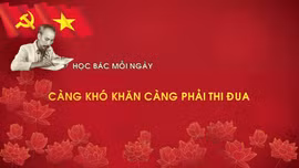 Học Bác mỗi ngày: 'Càng khó khăn càng phải thi đua'