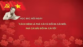 Học Bác mỗi ngày: 'Cách mệnh là phá cái cũ đổi ra cái mới, phá cái xấu đổi ra cái tốt'