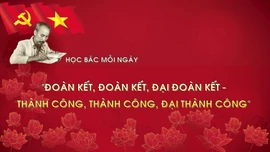 Học Bác mỗi ngày: 'Đoàn kết, đoàn kết, Đại đoàn kết - Thành công, thành công, Đại thành công'