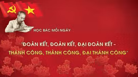 Học Bác mỗi ngày: 'Đoàn kết, đoàn kết, Đại đoàn kết - Thành công, thành công, Đại thành công'