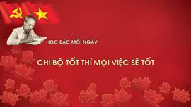 Học Bác mỗi ngày: Chi bộ tốt thì mọi việc sẽ tốt