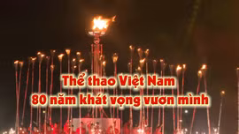 Thông điệp lịch sử: Thể thao Việt Nam - 80 năm khát vọng vươn mình