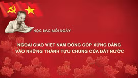 Học Bác mỗi ngày: Ngoại giao Việt Nam đóng góp xứng đáng vào những thành tựu chung của đất nước