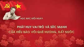 Học Bác mỗi ngày: Phát huy vai trò và sức mạnh của kiều bào với quê hương, đất nước