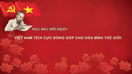 Học Bác mỗi ngày: Việt Nam tích cực đóng góp cho hòa bình thế giới