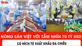 Nông sản Việt với tầm nhìn 70 tỷ USD: Cú hích từ xuất khẩu đa chiều