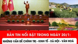 Bản tin nổi bật trong ngày 20/1: Những vấn đề chính trị - kinh tế - xã hội - văn hoá