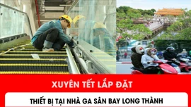 Xuyên Tết lắp đặt thiết bị tại nhà ga sân bay Long Thành